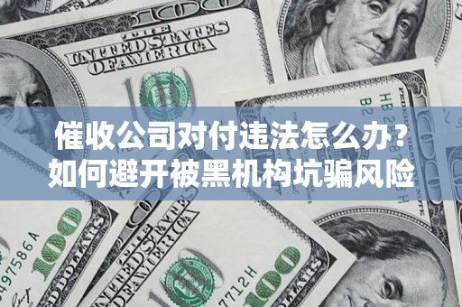 北京催收公司对付违法怎么办？如何避开被黑机构坑骗风险