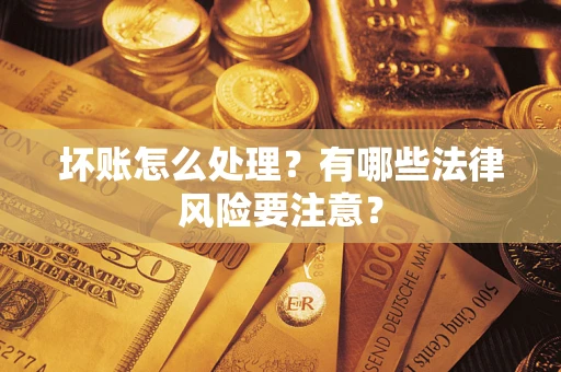 北京坏账怎么处理？有哪些法律风险要注意？