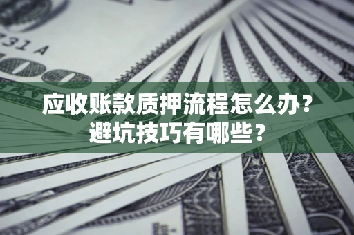 北京应收账款质押流程怎么办？避坑技巧有哪些？