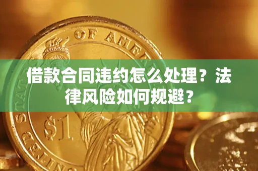 北京借款合同违约怎么处理？法律风险如何规避？