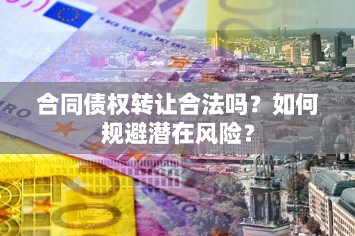 北京合同债权转让合法吗？如何规避潜在风险？