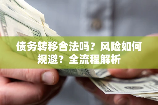 北京债务转移合法吗？风险如何规避？全流程解析