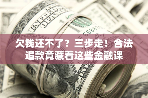 北京欠钱还不了？三步走！合法追款竟藏着这些金融课