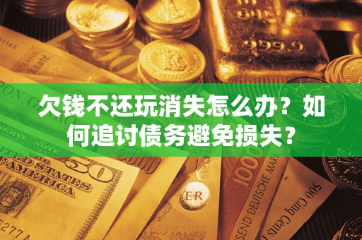 北京欠钱不还玩消失怎么办？如何追讨债务避免损失？