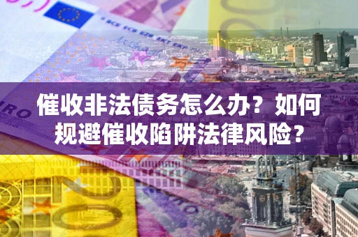 北京催收非法债务怎么办？如何规避催收陷阱法律风险？