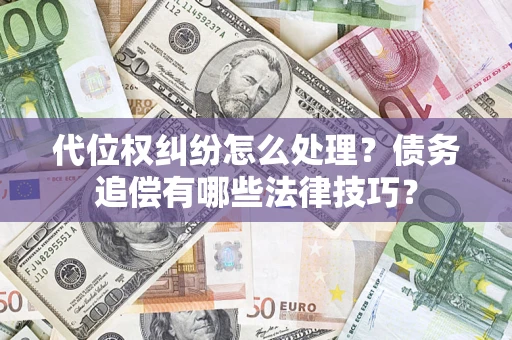 北京代位权纠纷怎么处理？债务追偿有哪些法律技巧？