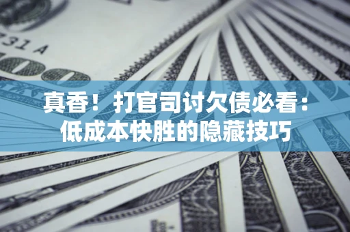北京真香！打官司讨欠债必看：低成本快胜的隐藏技巧