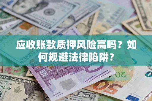 北京应收账款质押风险高吗？如何规避法律陷阱？