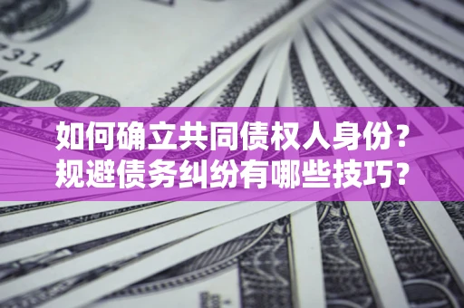北京如何确立共同债权人身份？规避债务纠纷有哪些技巧？