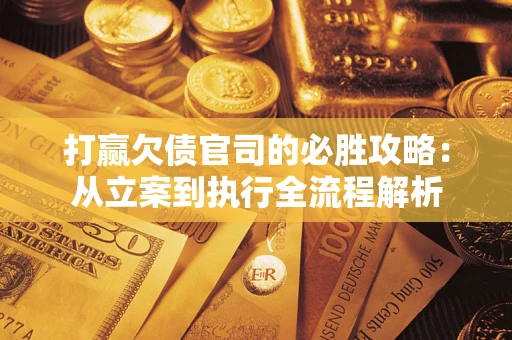 北京打赢欠债官司的必胜攻略：从立案到执行全流程解析