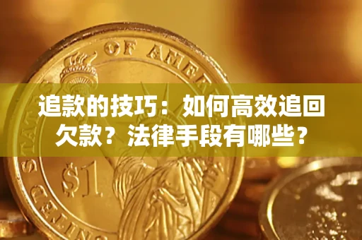 北京追款的技巧：如何高效追回欠款？法律手段有哪些？