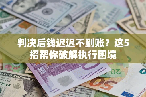 北京判决后钱迟迟不到账？这5招帮你破解执行困境