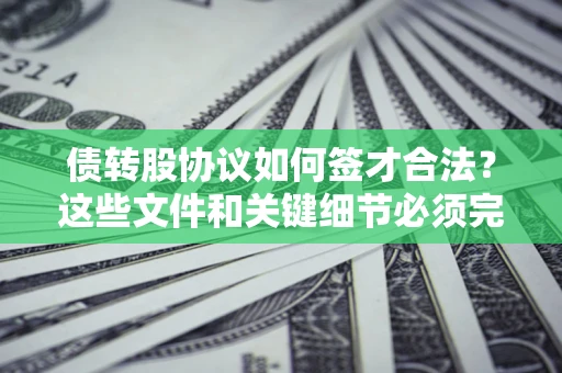 北京债转股协议如何签才合法？这些文件和关键细节必须完整