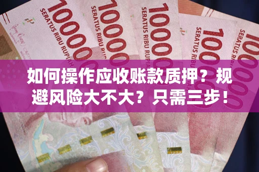 北京如何操作应收账款质押？规避风险大不大？只需三步！