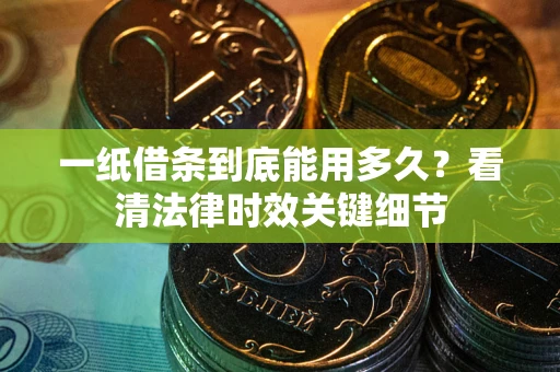 北京一纸借条到底能用多久？看清法律时效关键细节