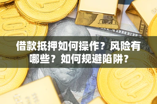 北京借款抵押如何操作？风险有哪些？如何规避陷阱？