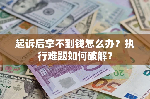 北京起诉后拿不到钱怎么办?执行难题如何破解? 北京起诉后拿不到钱怎么办?执行难题如何破解?