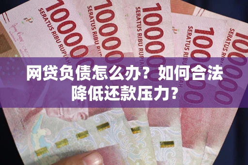 北京网贷负债怎么办？如何合法降低还款压力？