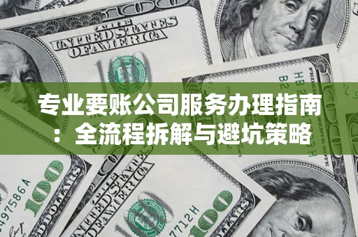 北京专业要账公司服务办理指南：全流程拆解与避坑策略
