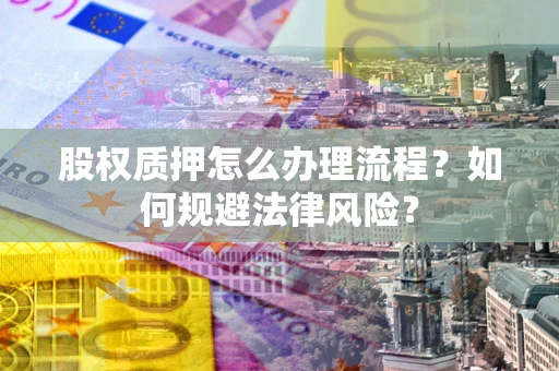 北京股权质押怎么办理流程？如何规避法律风险？