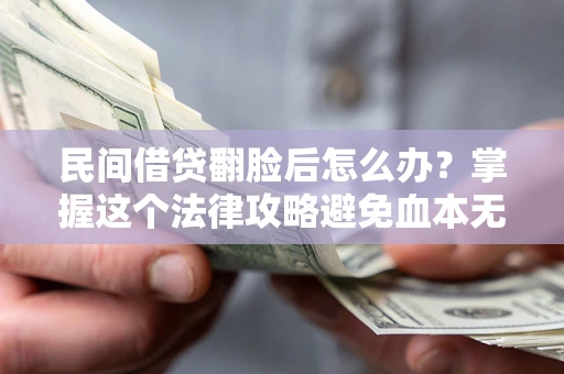 北京民间借贷翻脸后怎么办？掌握这个法律攻略避免血本无归
