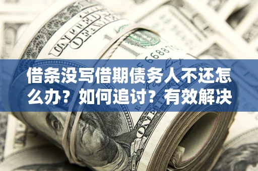 北京借条没写借期债务人不还怎么办？如何追讨？有效解决方案！