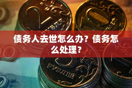 北京债务人去世怎么办？债务怎么处理？