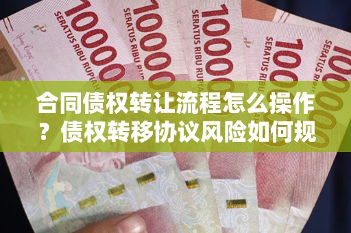 北京合同债权转让流程怎么操作？债权转移协议风险如何规避？