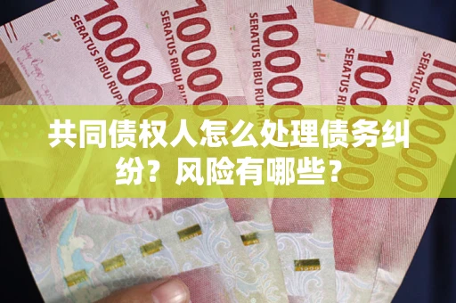 北京共同债权人怎么处理债务纠纷？风险有哪些？