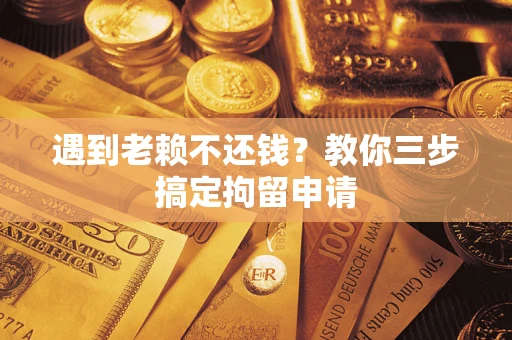 北京遇到老赖不还钱？教你三步搞定拘留申请