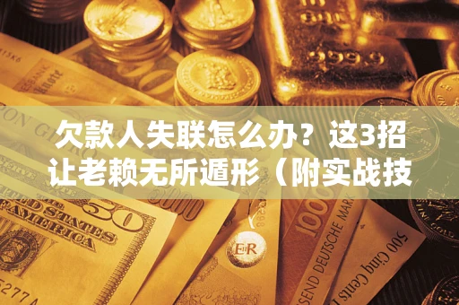 北京欠款人失联怎么办？这3招让老赖无所遁形（附实战技巧）