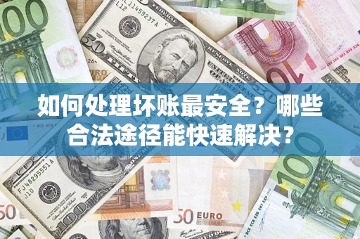 北京如何处理坏账最安全？哪些合法途径能快速解决？