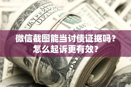 北京微信截图能当讨债证据吗？怎么起诉更有效？