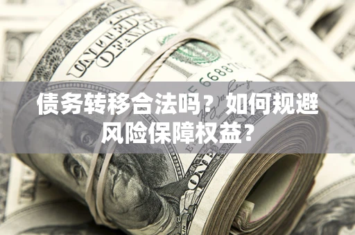 北京债务转移合法吗？如何规避风险保障权益？