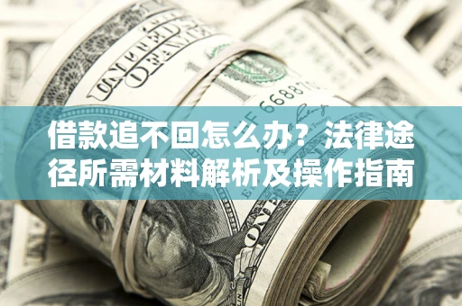 北京借款追不回怎么办?法律途径所需材料解析及操作指南 北京借款追不回怎么办?法律途径所需材料解析及操作指南