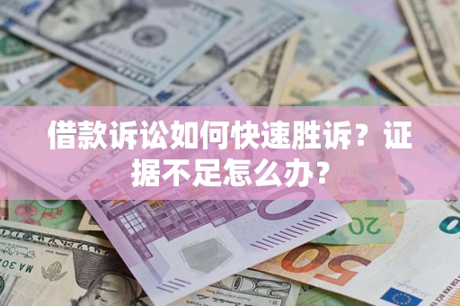 北京借款诉讼如何快速胜诉？证据不足怎么办？