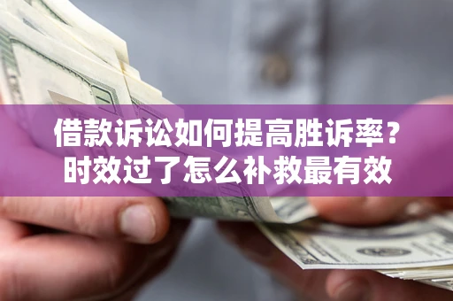 北京借款诉讼如何提高胜诉率？时效过了怎么补救最有效