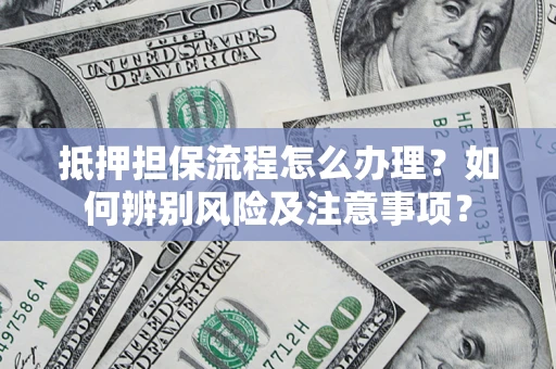 北京抵押担保流程怎么办理？如何辨别风险及注意事项？