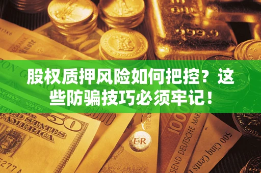 北京股权质押风险如何把控？这些防骗技巧必须牢记！
