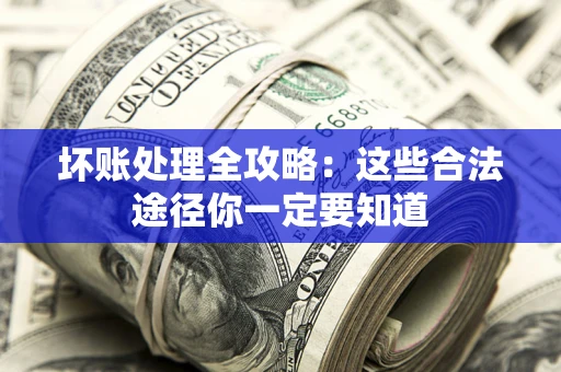 北京坏账处理全攻略：这些合法途径你一定要知道