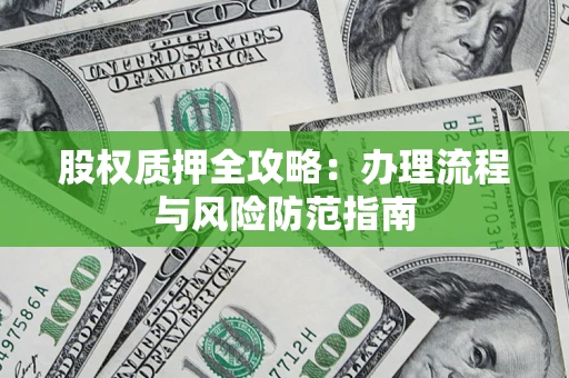 北京股权质押全攻略：办理流程与风险防范指南