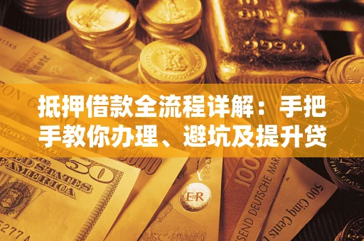 北京抵押借款全流程详解：手把手教你办理、避坑及提升贷款额度