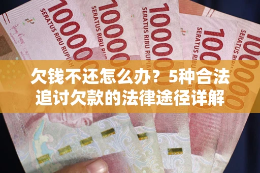 北京欠钱不还怎么办？5种合法追讨欠款的法律途径详解