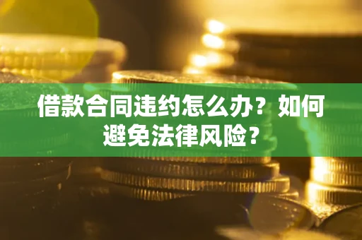 北京借款合同违约怎么办？如何避免法律风险？