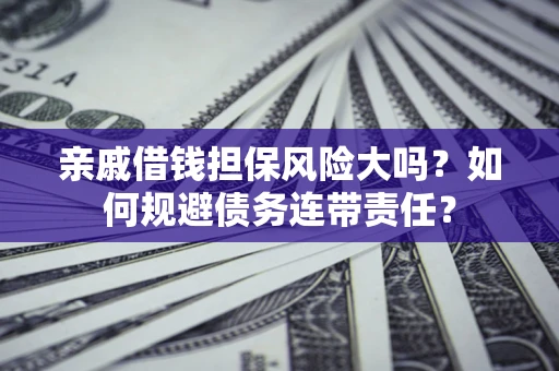 北京亲戚借钱担保风险大吗？如何规避债务连带责任？