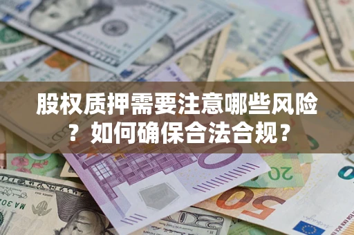 北京股权质押需要注意哪些风险？如何确保合法合规？