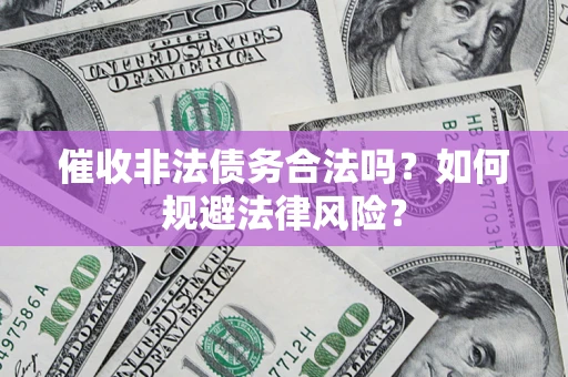 北京催收非法债务合法吗？如何规避法律风险？