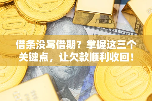 北京借条没写借期？掌握这三个关键点，让欠款顺利收回！