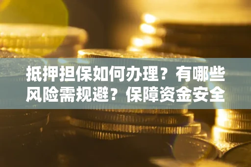 北京抵押担保如何办理？有哪些风险需规避？保障资金安全