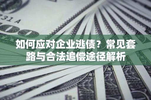 北京如何应对企业逃债？常见套路与合法追偿途径解析